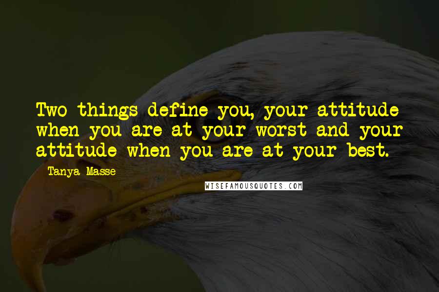 Tanya Masse Quotes: Two things define you, your attitude when you are at your worst and your attitude when you are at your best.