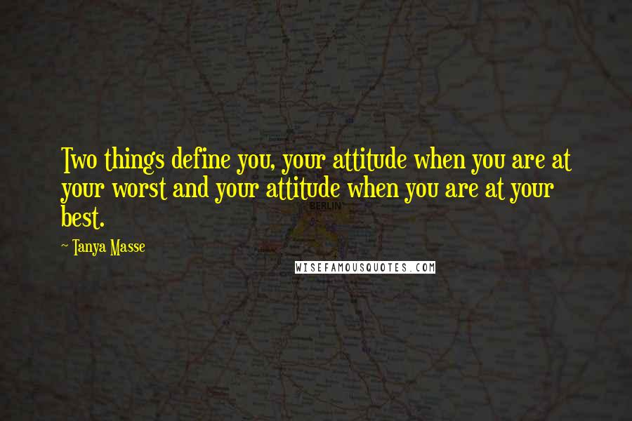 Tanya Masse Quotes: Two things define you, your attitude when you are at your worst and your attitude when you are at your best.