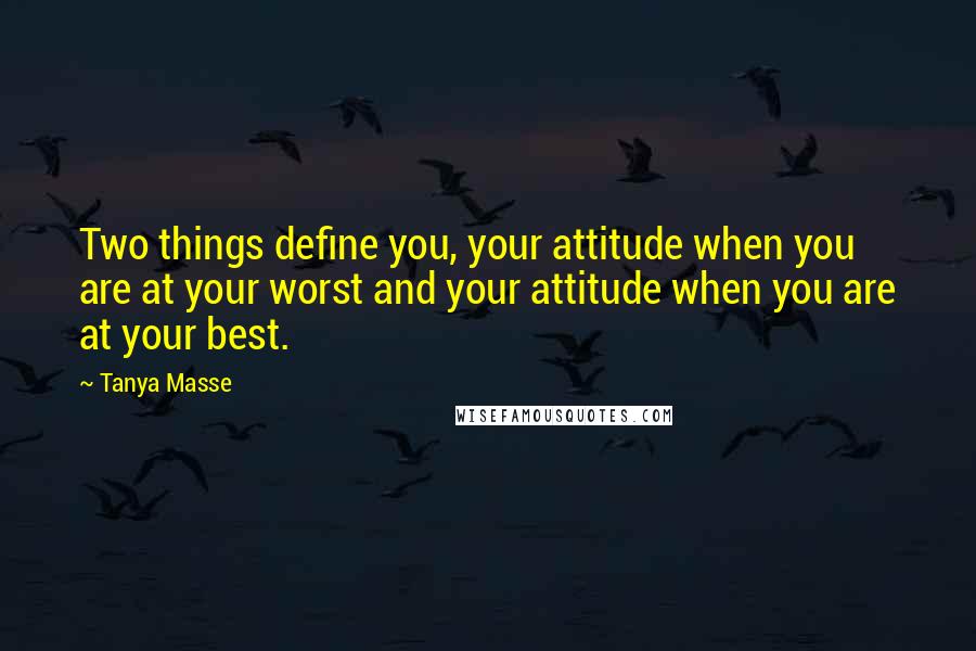 Tanya Masse Quotes: Two things define you, your attitude when you are at your worst and your attitude when you are at your best.