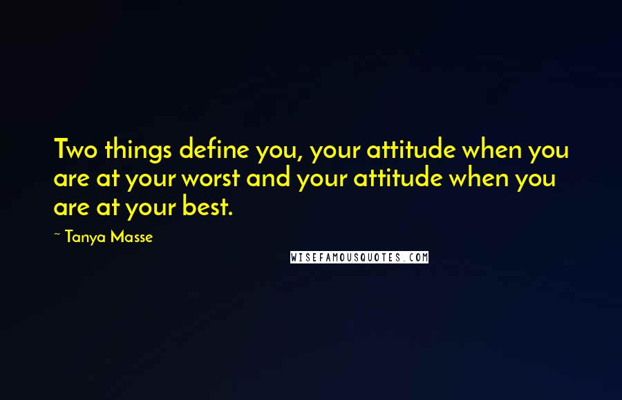 Tanya Masse Quotes: Two things define you, your attitude when you are at your worst and your attitude when you are at your best.