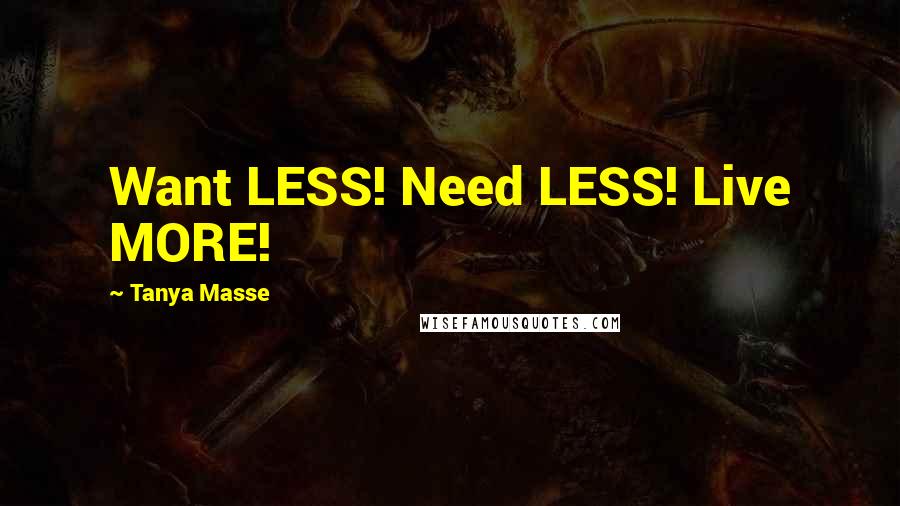 Tanya Masse Quotes: Want LESS! Need LESS! Live MORE!