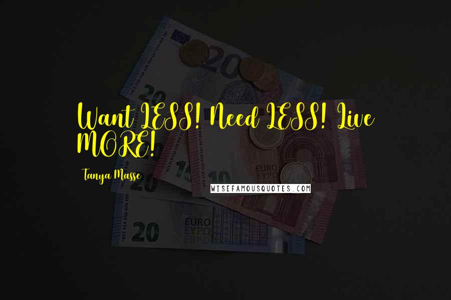 Tanya Masse Quotes: Want LESS! Need LESS! Live MORE!