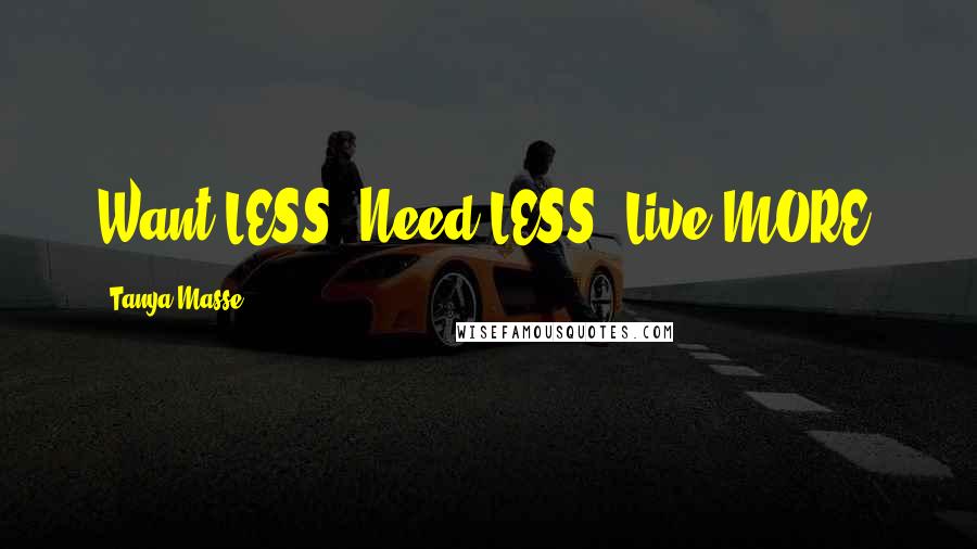 Tanya Masse Quotes: Want LESS! Need LESS! Live MORE!
