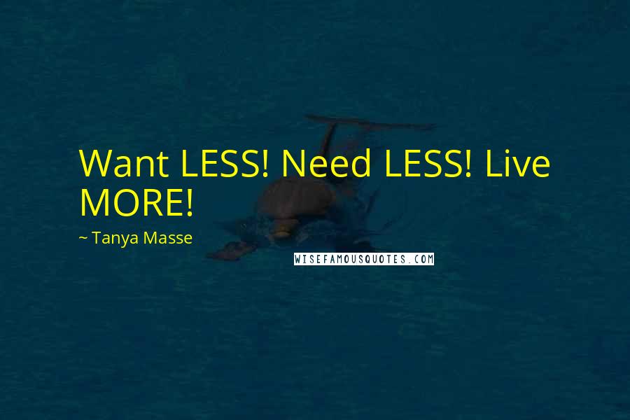 Tanya Masse Quotes: Want LESS! Need LESS! Live MORE!