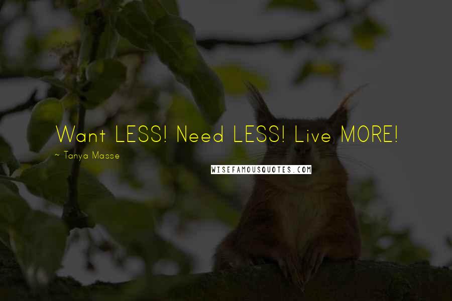 Tanya Masse Quotes: Want LESS! Need LESS! Live MORE!