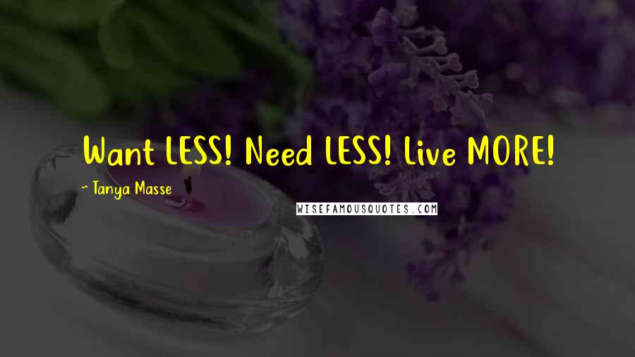 Tanya Masse Quotes: Want LESS! Need LESS! Live MORE!