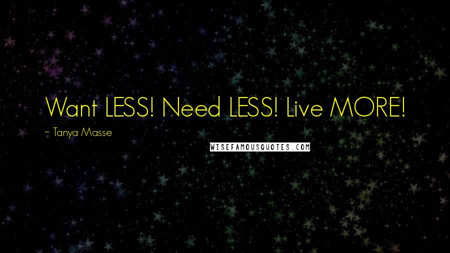 Tanya Masse Quotes: Want LESS! Need LESS! Live MORE!