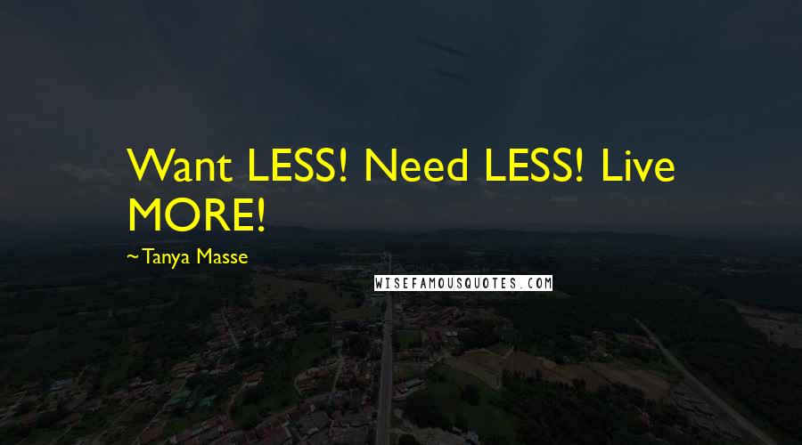Tanya Masse Quotes: Want LESS! Need LESS! Live MORE!