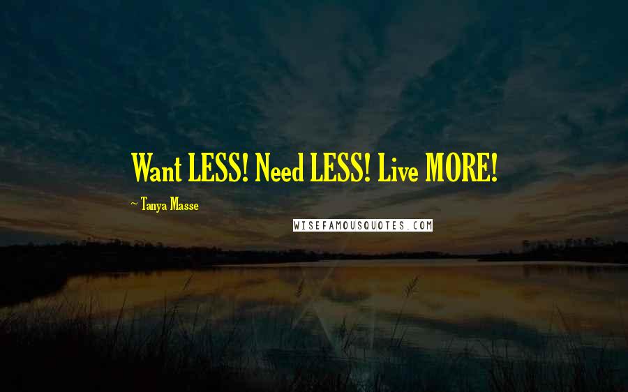 Tanya Masse Quotes: Want LESS! Need LESS! Live MORE!