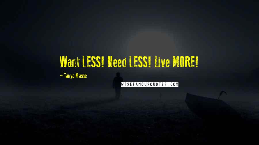 Tanya Masse Quotes: Want LESS! Need LESS! Live MORE!
