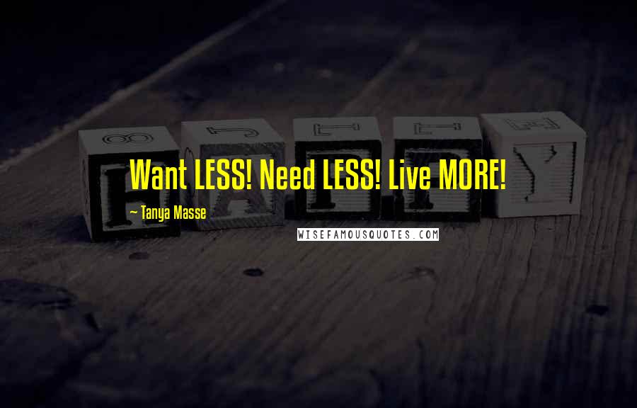 Tanya Masse Quotes: Want LESS! Need LESS! Live MORE!