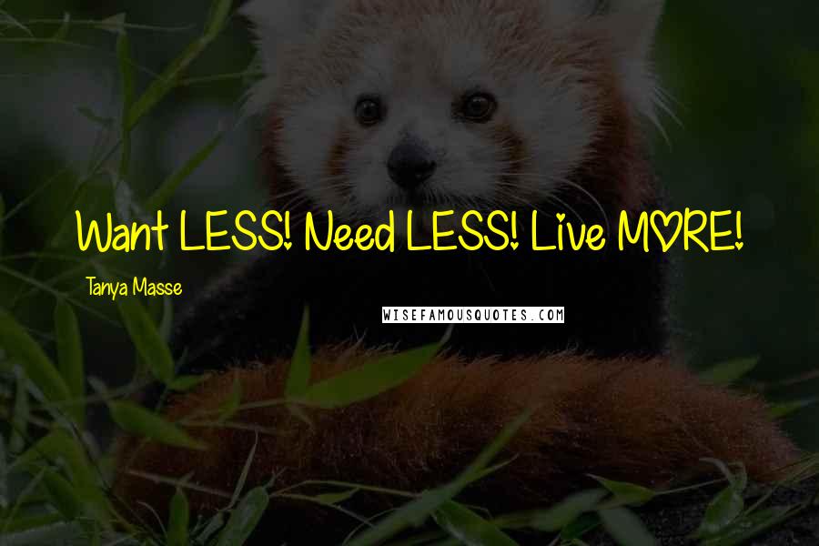 Tanya Masse Quotes: Want LESS! Need LESS! Live MORE!