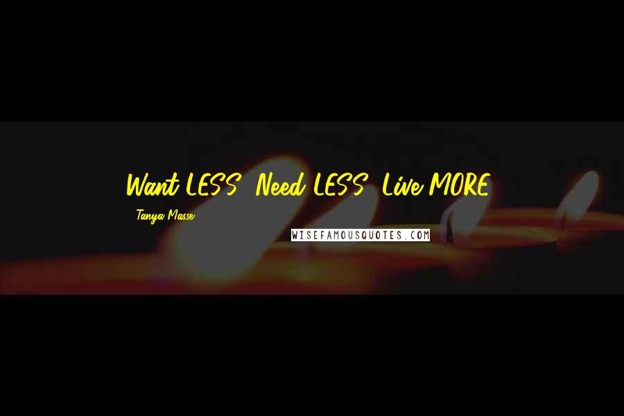Tanya Masse Quotes: Want LESS! Need LESS! Live MORE!