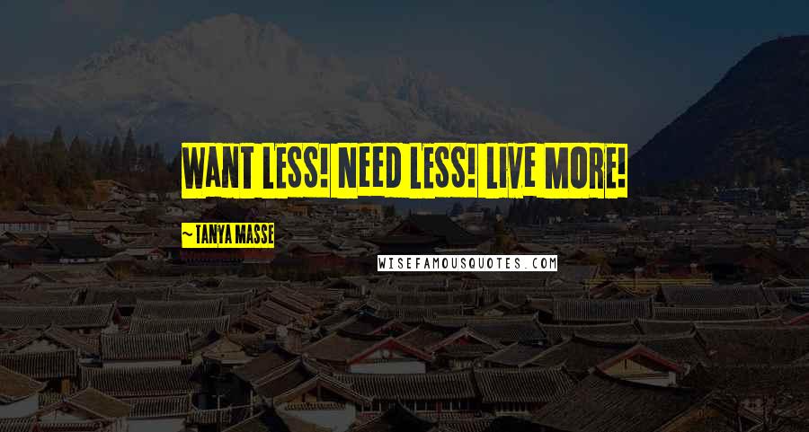 Tanya Masse Quotes: Want LESS! Need LESS! Live MORE!