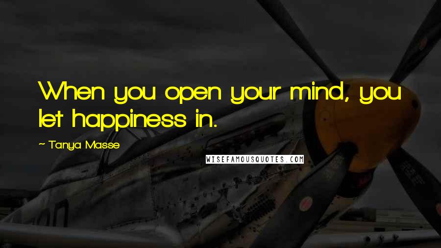 Tanya Masse Quotes: When you open your mind, you let happiness in.