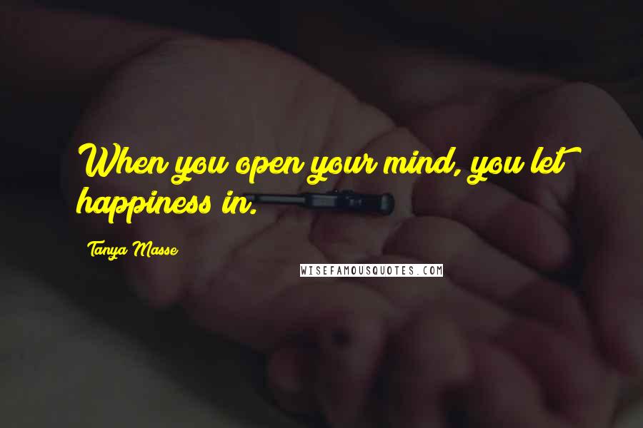 Tanya Masse Quotes: When you open your mind, you let happiness in.