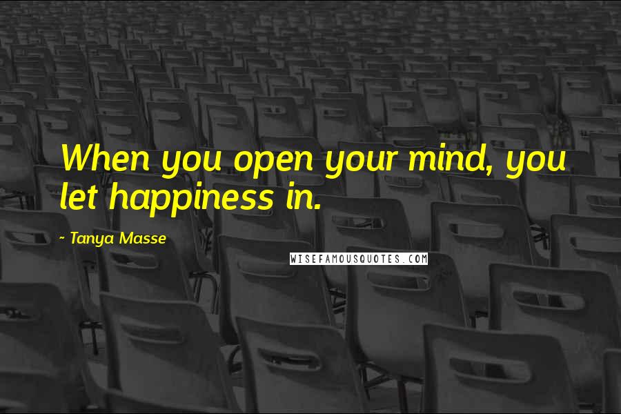Tanya Masse Quotes: When you open your mind, you let happiness in.