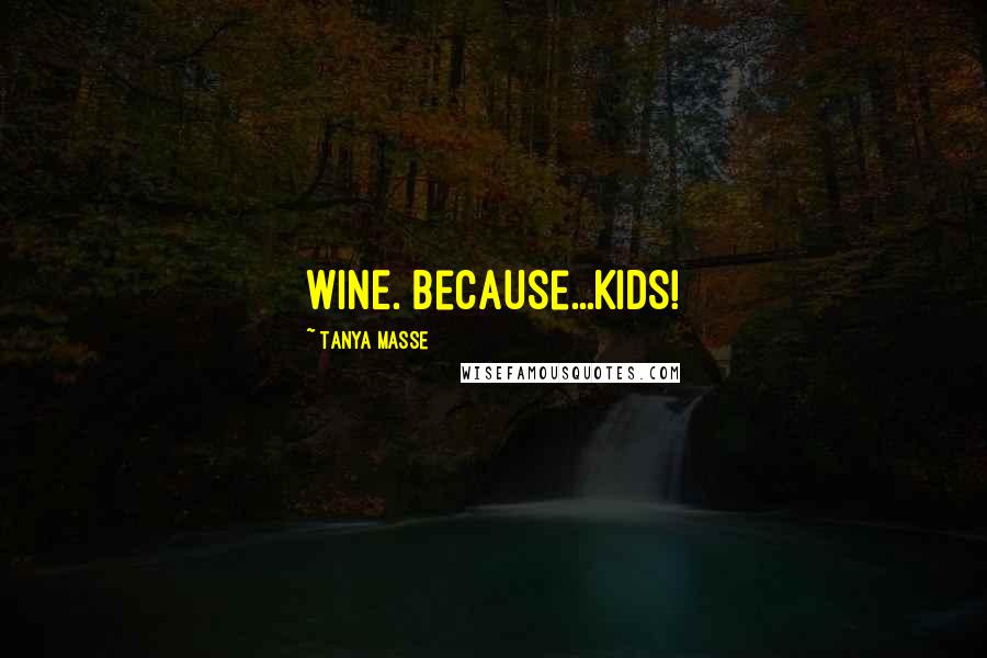 Tanya Masse Quotes: WINE. Because...KIDS!