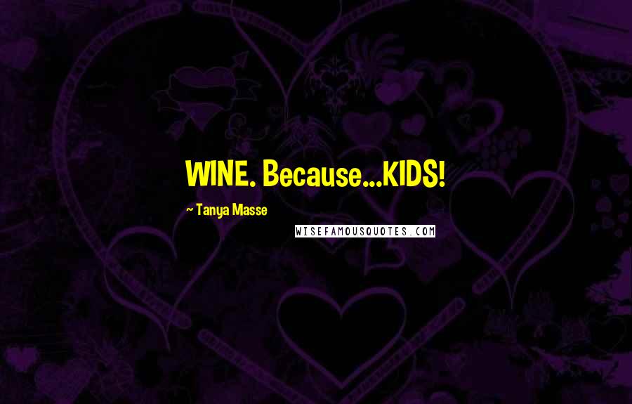 Tanya Masse Quotes: WINE. Because...KIDS!