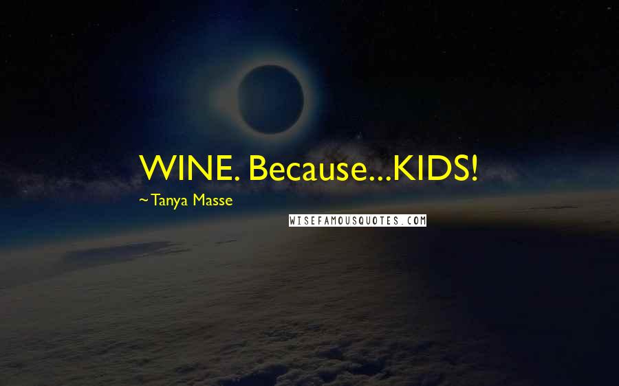 Tanya Masse Quotes: WINE. Because...KIDS!