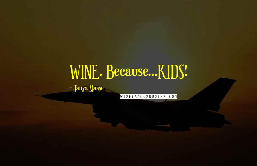 Tanya Masse Quotes: WINE. Because...KIDS!