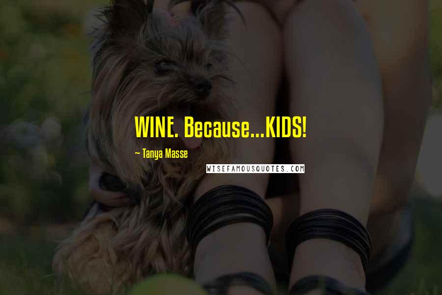 Tanya Masse Quotes: WINE. Because...KIDS!