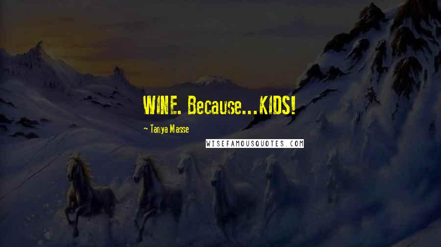 Tanya Masse Quotes: WINE. Because...KIDS!