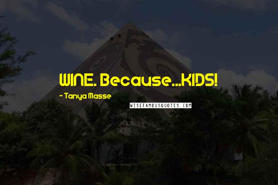 Tanya Masse Quotes: WINE. Because...KIDS!