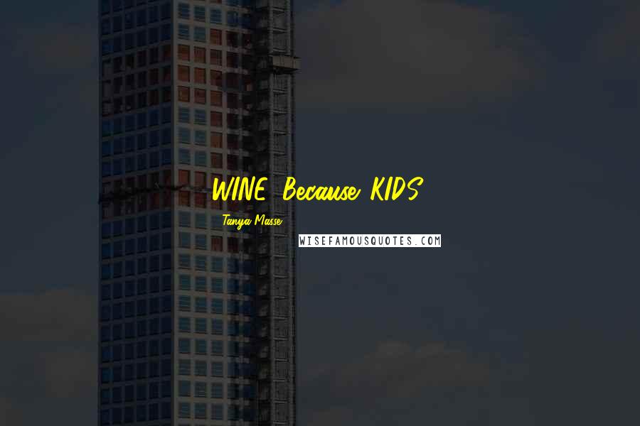 Tanya Masse Quotes: WINE. Because...KIDS!