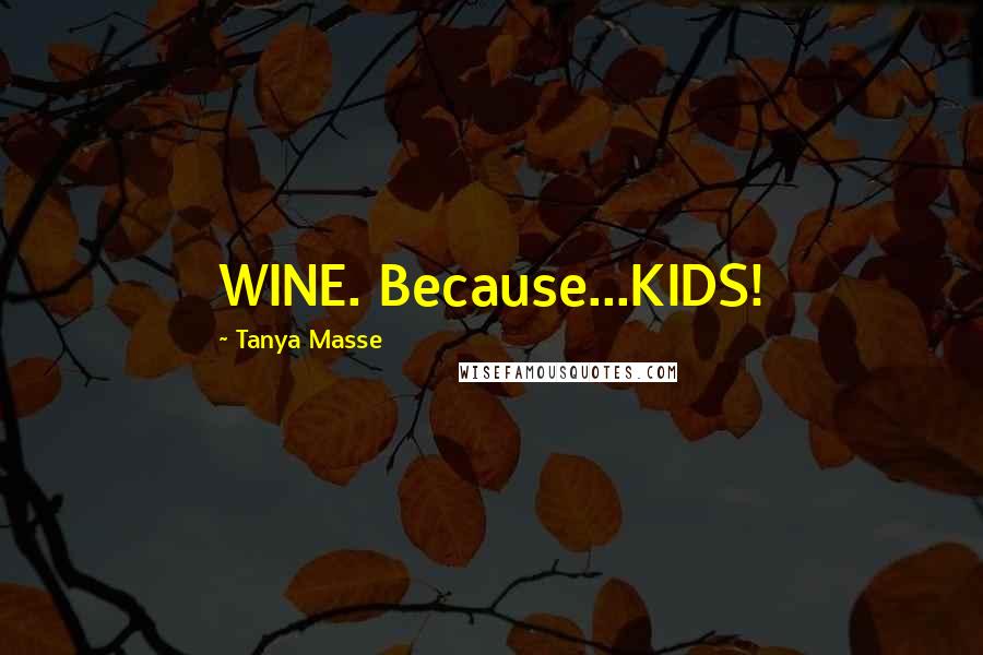 Tanya Masse Quotes: WINE. Because...KIDS!