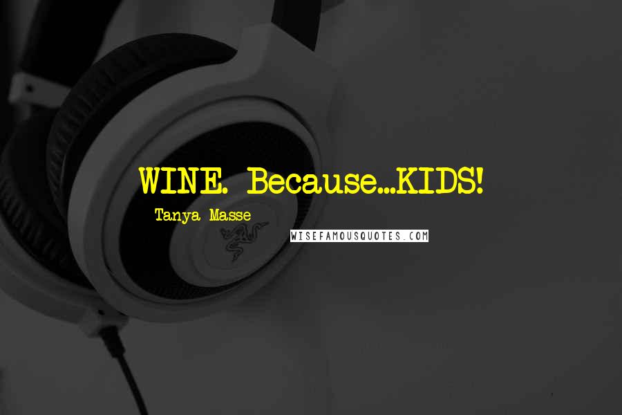 Tanya Masse Quotes: WINE. Because...KIDS!