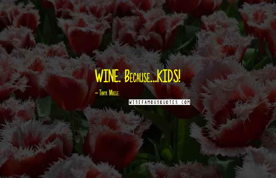 Tanya Masse Quotes: WINE. Because...KIDS!