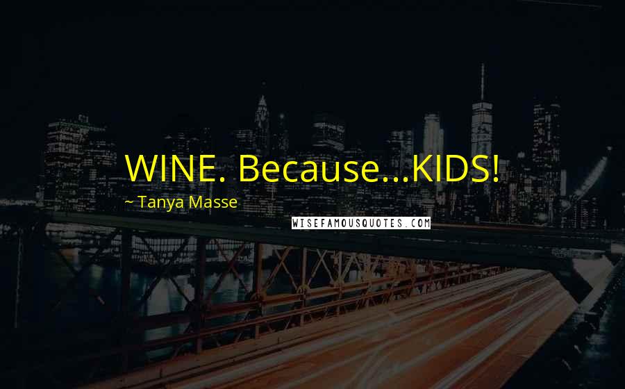 Tanya Masse Quotes: WINE. Because...KIDS!