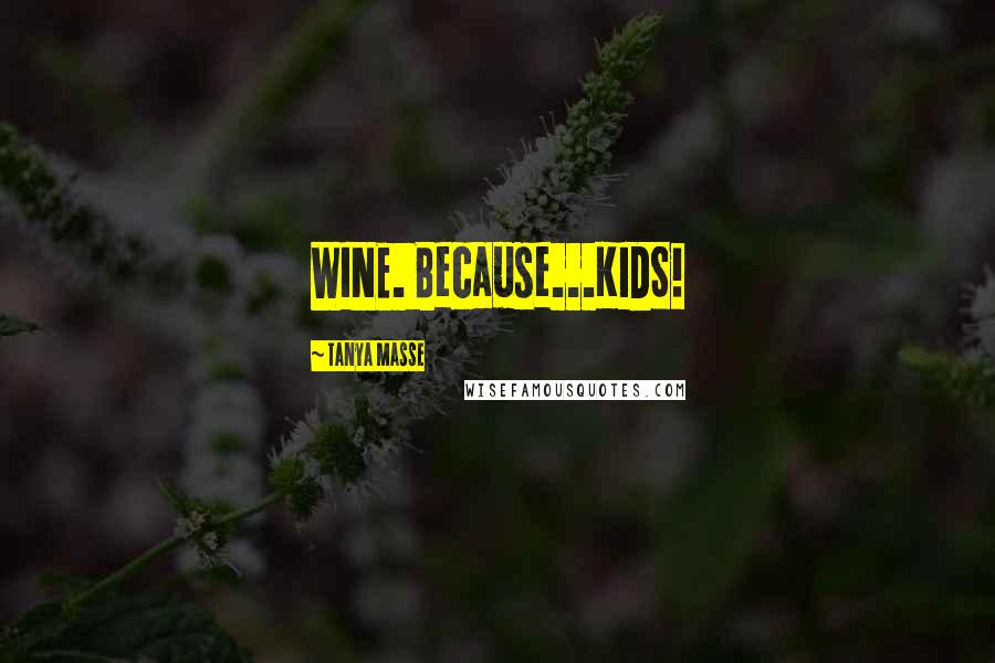 Tanya Masse Quotes: WINE. Because...KIDS!