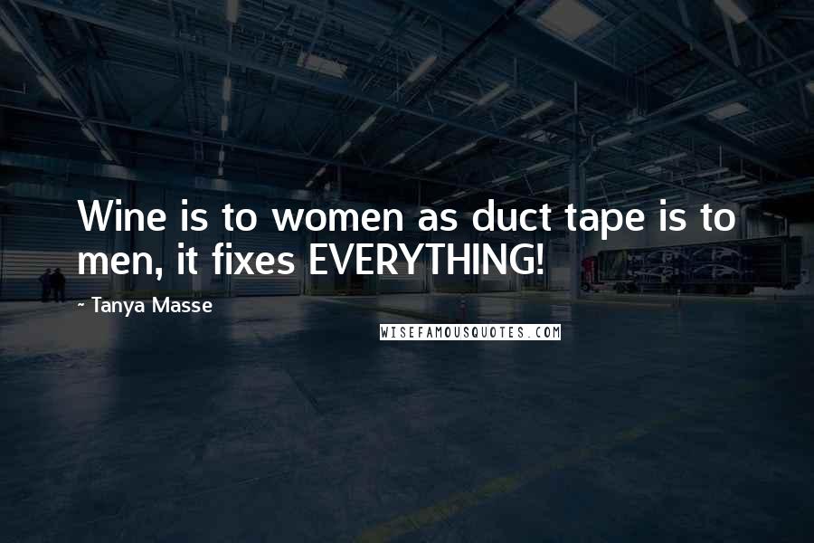 Tanya Masse Quotes: Wine is to women as duct tape is to men, it fixes EVERYTHING!