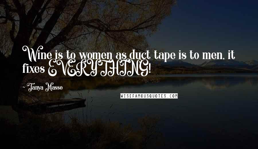 Tanya Masse Quotes: Wine is to women as duct tape is to men, it fixes EVERYTHING!