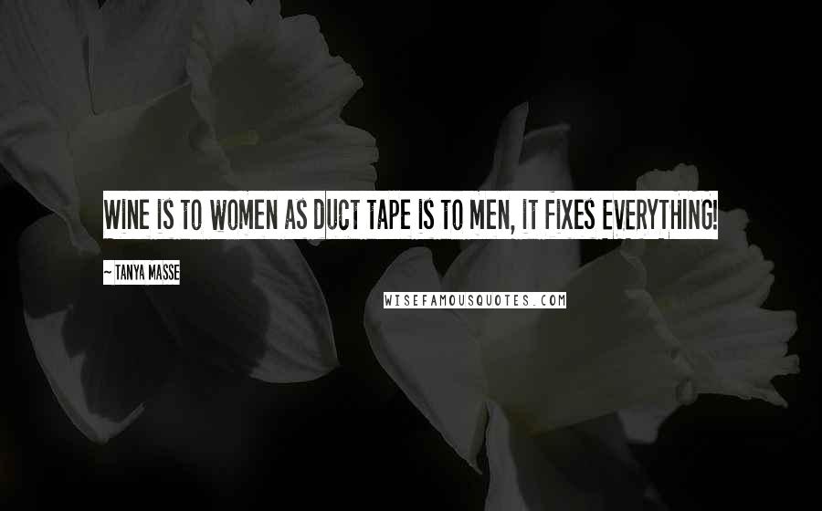 Tanya Masse Quotes: Wine is to women as duct tape is to men, it fixes EVERYTHING!