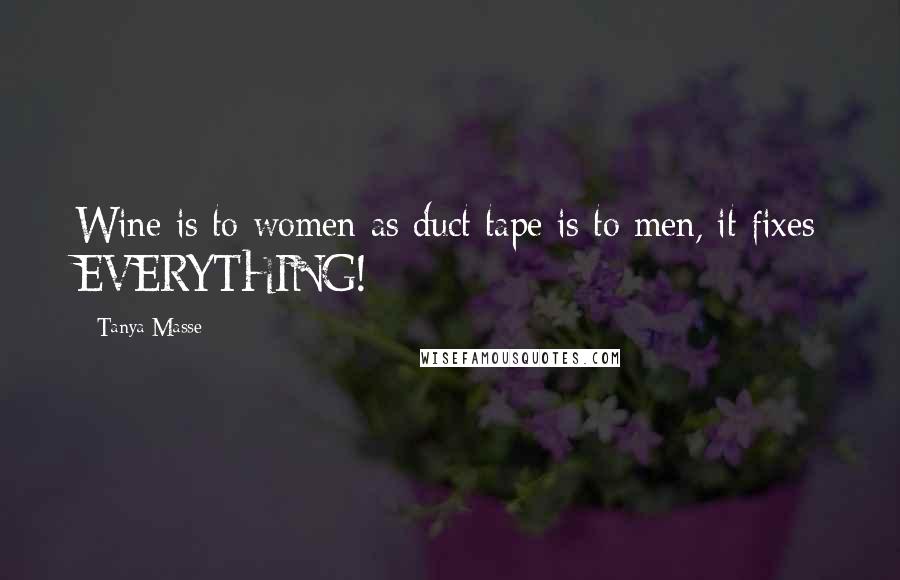 Tanya Masse Quotes: Wine is to women as duct tape is to men, it fixes EVERYTHING!