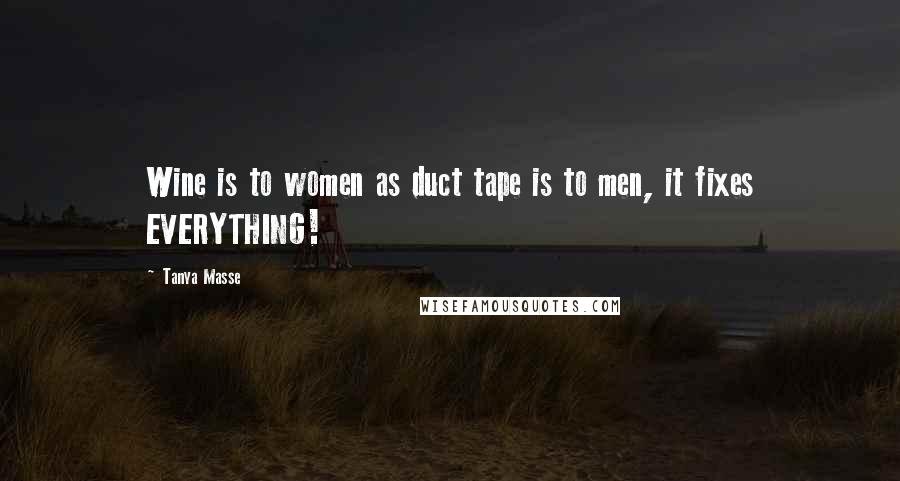 Tanya Masse Quotes: Wine is to women as duct tape is to men, it fixes EVERYTHING!