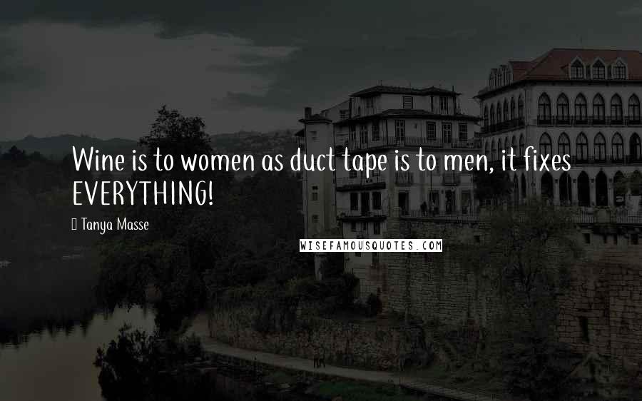 Tanya Masse Quotes: Wine is to women as duct tape is to men, it fixes EVERYTHING!