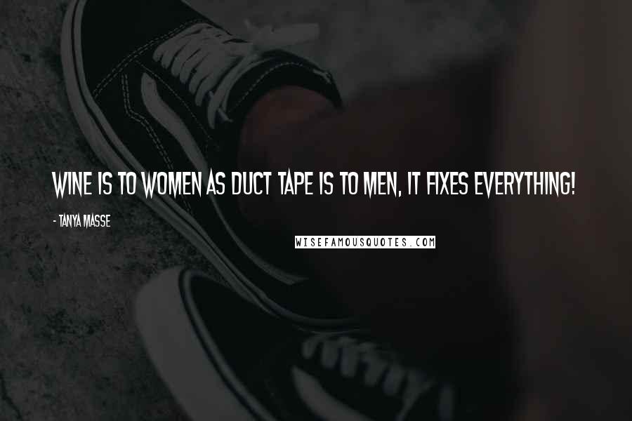 Tanya Masse Quotes: Wine is to women as duct tape is to men, it fixes EVERYTHING!