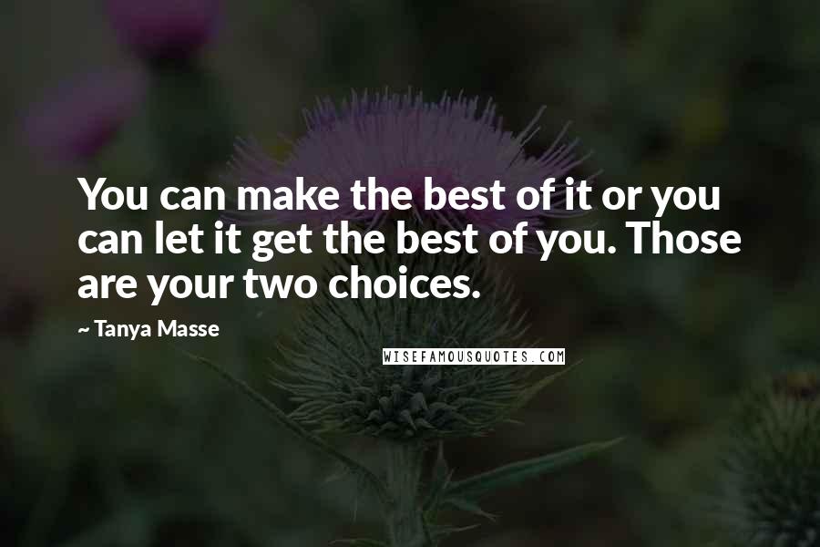 Tanya Masse Quotes: You can make the best of it or you can let it get the best of you. Those are your two choices.