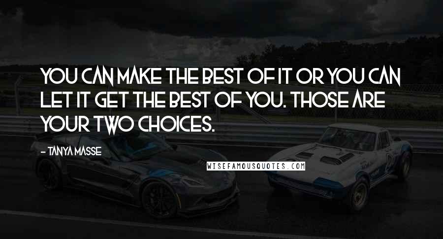 Tanya Masse Quotes: You can make the best of it or you can let it get the best of you. Those are your two choices.