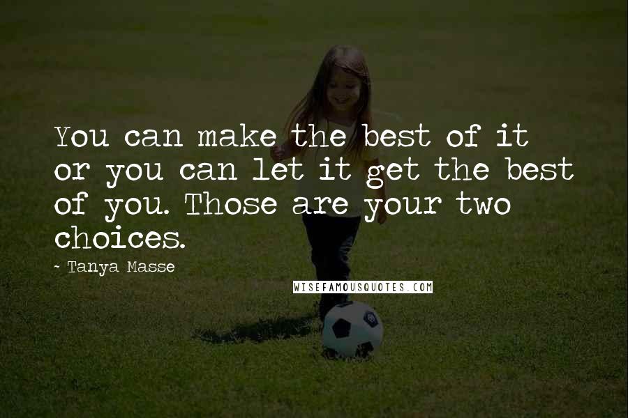 Tanya Masse Quotes: You can make the best of it or you can let it get the best of you. Those are your two choices.