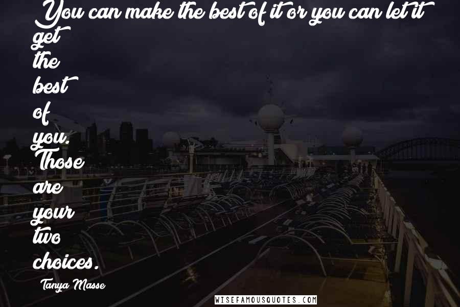 Tanya Masse Quotes: You can make the best of it or you can let it get the best of you. Those are your two choices.