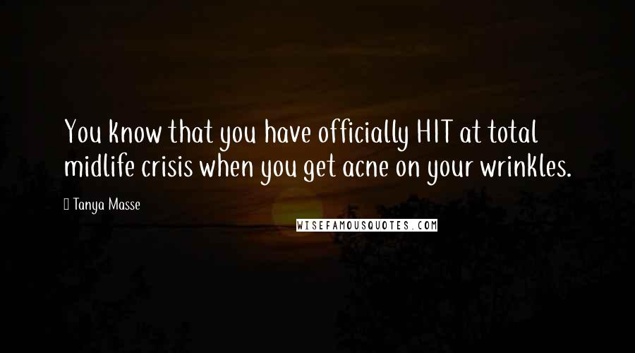 Tanya Masse Quotes: You know that you have officially HIT at total midlife crisis when you get acne on your wrinkles.