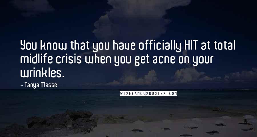 Tanya Masse Quotes: You know that you have officially HIT at total midlife crisis when you get acne on your wrinkles.