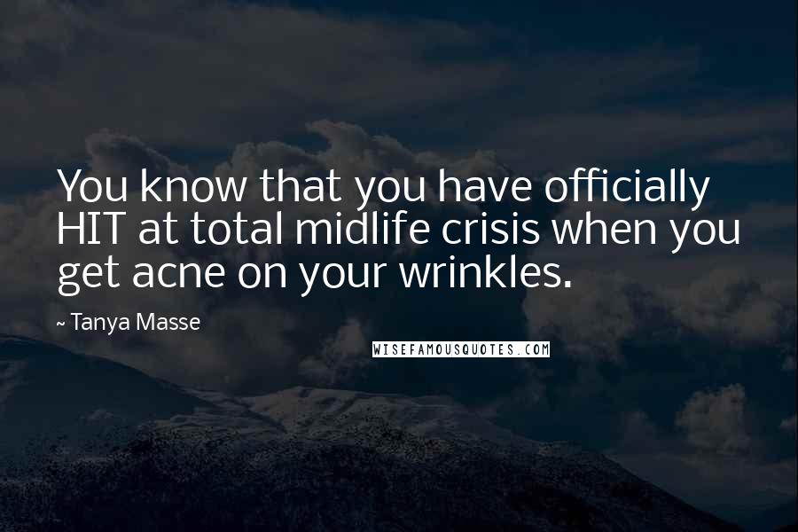 Tanya Masse Quotes: You know that you have officially HIT at total midlife crisis when you get acne on your wrinkles.