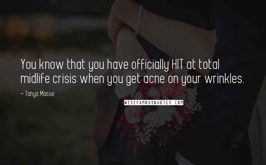 Tanya Masse Quotes: You know that you have officially HIT at total midlife crisis when you get acne on your wrinkles.