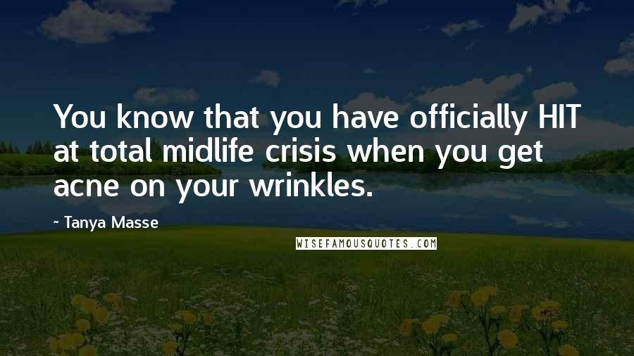 Tanya Masse Quotes: You know that you have officially HIT at total midlife crisis when you get acne on your wrinkles.